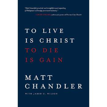 To Live Is Christ to Die Is Ga - by  Matt Chandler & Jared C Wilson (Paperback)