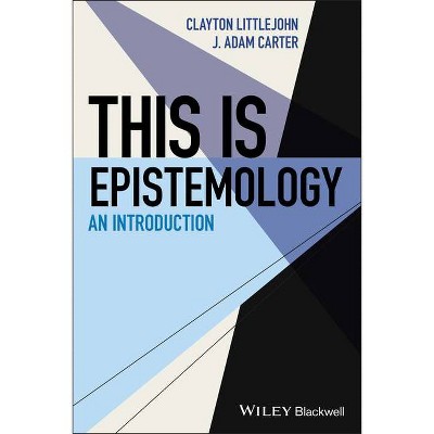 This Is Epistemology - (This Is Philosophy) by  J Adam Carter & Clayton Littlejohn (Paperback)