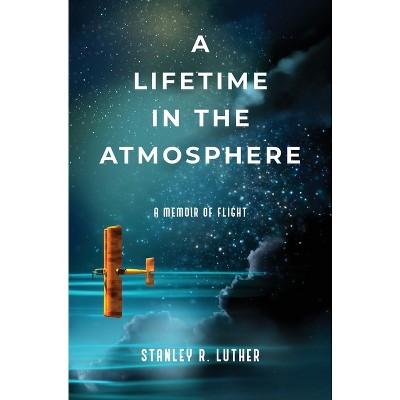 A Lifetime in the Atmosphere - by  Stanley R Luther (Hardcover)