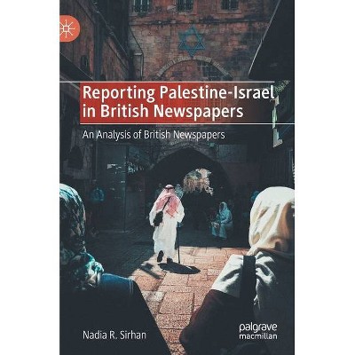 Reporting Palestine-Israel in British Newspapers - by  Nadia R Sirhan (Hardcover)