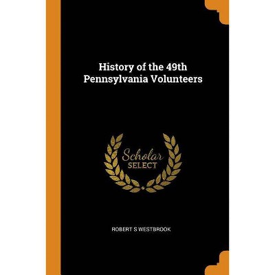 History of the 49th Pennsylvania Volunteers - by  Robert S Westbrook (Paperback)