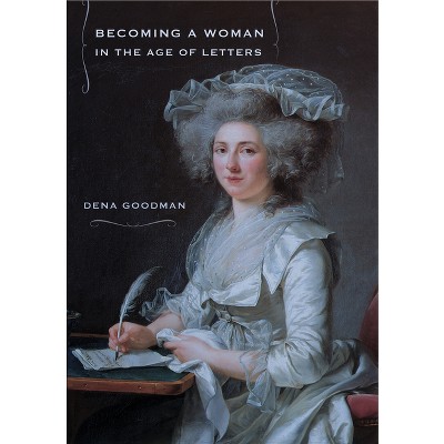 Becoming a Woman in the Age of Letters - by  Dena Goodman (Paperback)