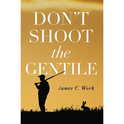 Don't Shoot the Gentile - by  James C Work (Paperback)