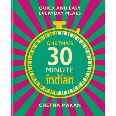 Chetna's 30 Minute Indian - by  Chetna Makan (Hardcover)