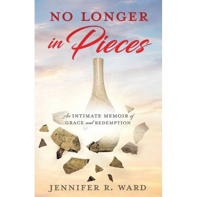 No Longer in Pieces - by  Jennifer R Ward (Paperback)