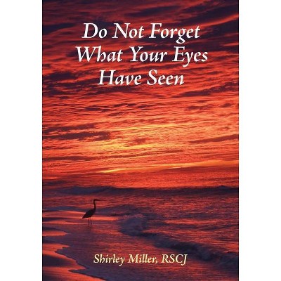 Do Not Forget What Your Eyes Have Seen - by  Shirley Miller (Paperback)