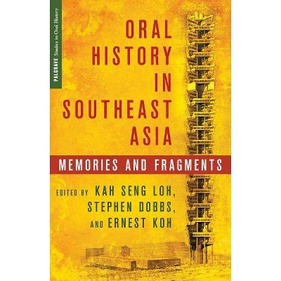 Oral History in Southeast Asia - (Palgrave Studies in Oral History) by  K Loh & S Dobbs & E Koh (Hardcover)