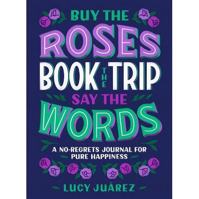 Buy the Roses, Book the Trip, Say the Words - by  Lucy Juarez (Hardcover)