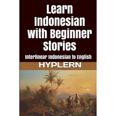 Learn Indonesian with Beginner Stories - (Learn Indonesian with Interlinear Stories for Beginners, Int) by  Kees Van Den End (Paperback)