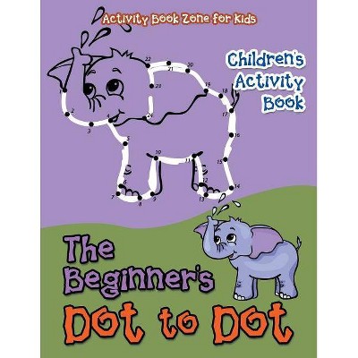 The Beginner's Dot to Dot Children's Activity Book - by  Activity Book Zone for Kids (Paperback)