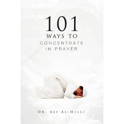 101 Ways to Concentrate in Prayer - by  Al-Hilli (Paperback)