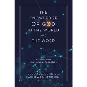 The Knowledge of God in the World and the Word - by  Douglas Groothuis & Andrew I Shepardson (Hardcover) - 1 of 1