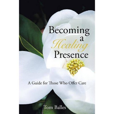 Becoming a Healing Presence - by  Tom Balles (Paperback)