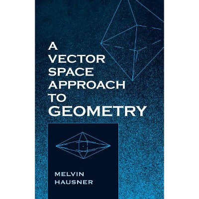 A Vector Space Approach to Geometry - (Dover Books on Mathematics) by  Melvin Hausner (Paperback)