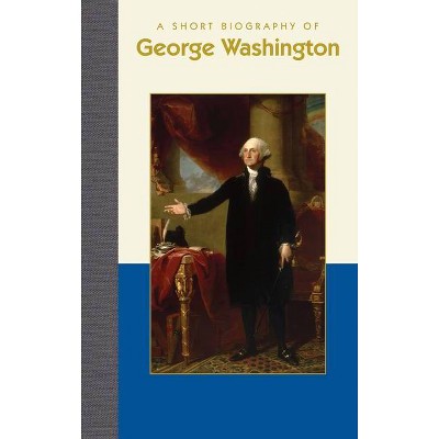 A Short Biography of George Washington - (Short Biographies) by  Carla McClafferty (Hardcover)