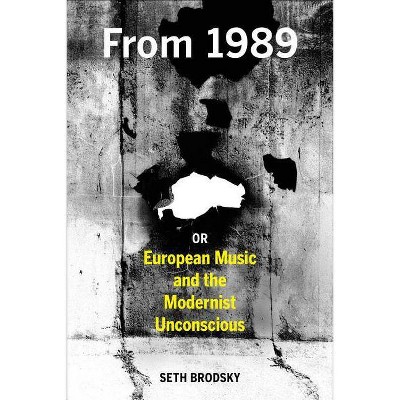 From 1989, or European Music and the Modernist Unconscious - by  Seth Brodsky (Hardcover)