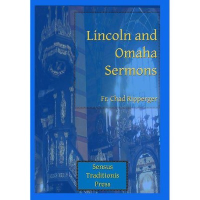 Lincoln and Omaha Sermons - by  Chad a Ripperger (Paperback)