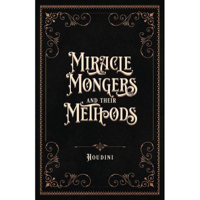 Miracle Mongers and Their Methods (Centennial Edition) - by  Houdini (Paperback)