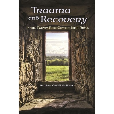 Trauma and Recovery in the Twenty-First-Century Irish Novel - (Irish Studies) by  Kathleen Costello-Sullivan (Paperback)