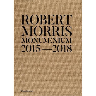 Robert Morris: Monumentum 2015-2018 - by  Saretto Cincinelli (Hardcover)