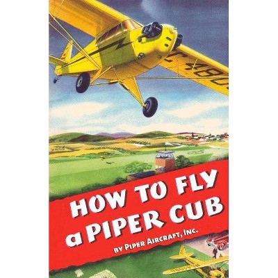 How To Fly a Piper Cub - by  Inc Piper Aircraft (Paperback)