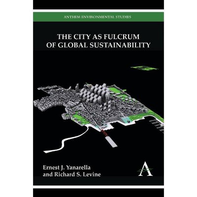 The City as Fulcrum of Global Sustainability - (Anthem Environmental Studies) by  Ernest J Yanarella & Richard S Levine (Hardcover)