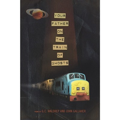 Your Father on the Train of Ghosts - by  John Gallaher & G C Waldrep (Paperback)