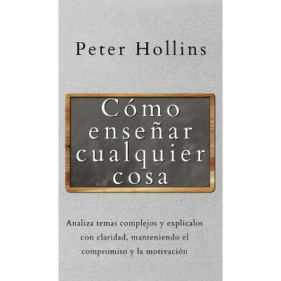 Cómo enseñar cualquier cosa - by  Peter Hollins (Hardcover)