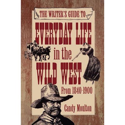 Writers Guide To Everyday Life In The Wild West 1840-1900 Pod Ed - by  Candy Moulton (Paperback)