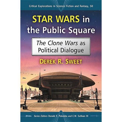 Star Wars in the Public Square - (Critical Explorations in Science Fiction and Fantasy) by  Derek R Sweet (Paperback)