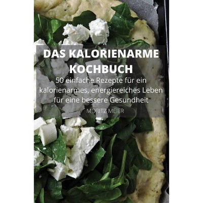 DAS KALORIENARME KOCHBUCH 50 einfache Rezepte für ein kalorienarmes, energiereiches Leben für eine bessere Gesundheit - by  Moritz Meier (Paperback)