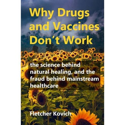 Why Drugs and Vaccines Don't Work - by  Fletcher Kovich (Paperback)