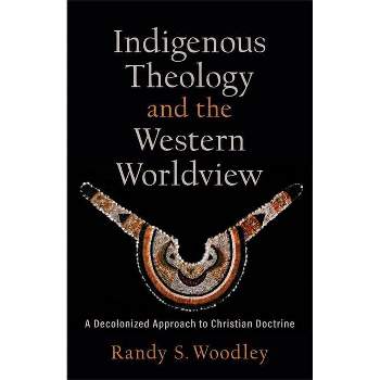 Indigenous Theology and the Western Worldview - (Acadia Studies in Bible and Theology) by  Randy S Woodley (Paperback)