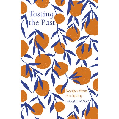 Tasting the Past: Recipes from Antiquity - 2nd Edition by  Jacqui Wood (Paperback)