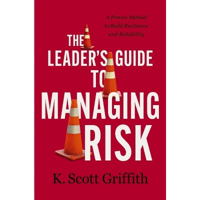 The Leader's Guide to Managing Risk - by  K Scott Griffith (Hardcover)
