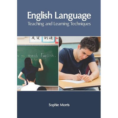 English Language: Teaching and Learning Techniques - by  Sophie Morris (Hardcover)