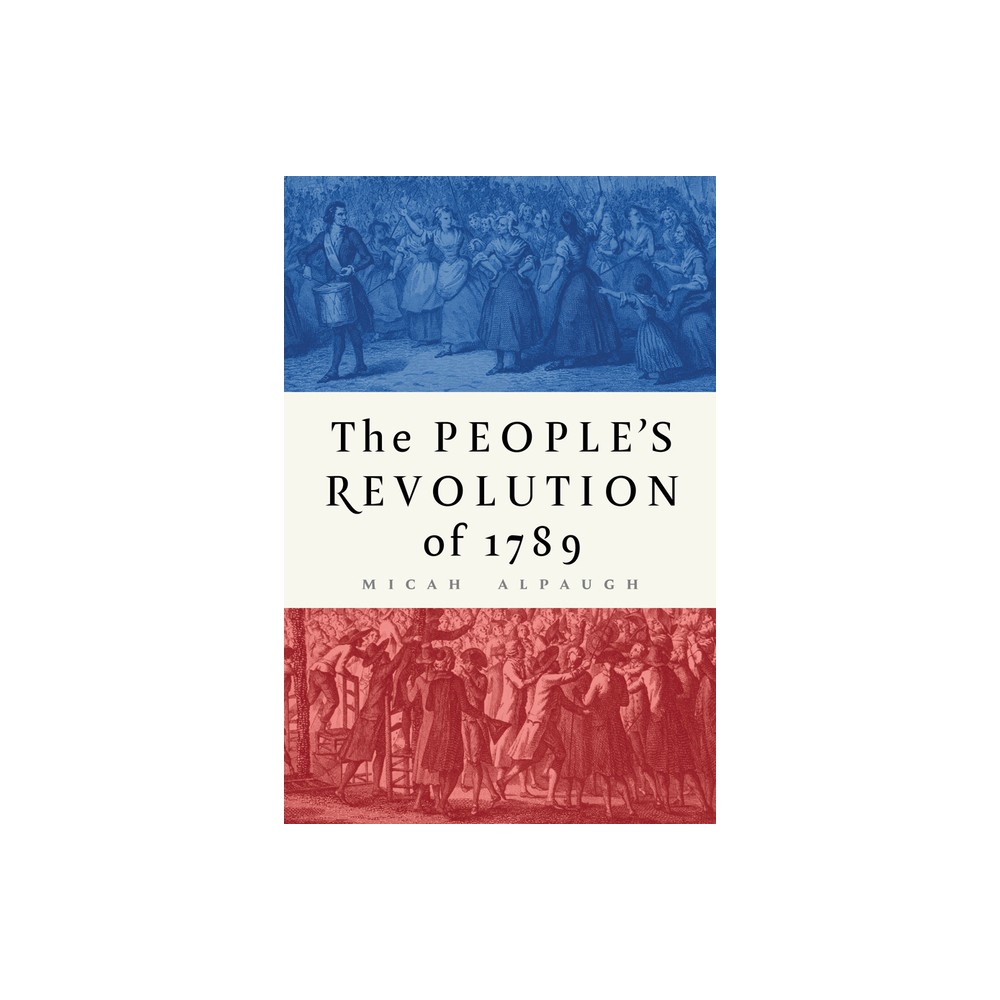 The Peoples Revolution of 1789 - by Micah Alpaugh (Hardcover)