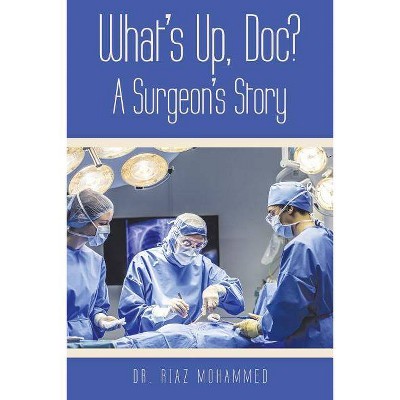 What's Up, Doc? a Surgeon's Story - by  Riaz Mohammed (Paperback)