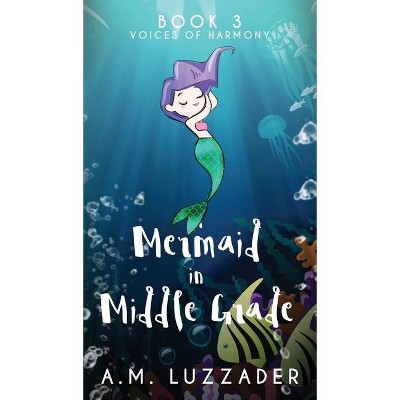 A Mermaid in Middle Grade - by  A M Luzzader (Hardcover)