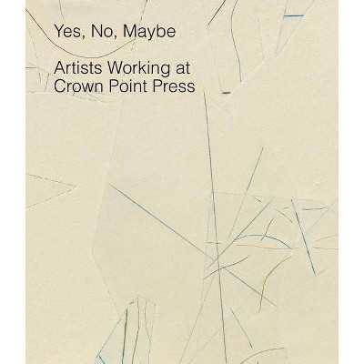 Yes, No, Maybe: Artists Working at Crown Point Press - (Hardcover)