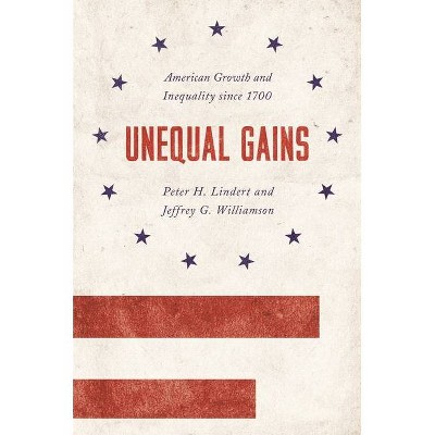 Unequal Gains - (Princeton Economic History of the Western World) by  Peter H Lindert & Jeffrey G Williamson (Hardcover)