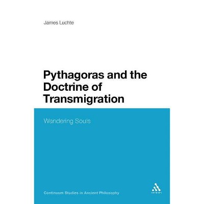 Pythagoras and the Doctrine of Transmigration - (Continuum Studies in Ancient Philosophy) by  James Luchte & James Luchte (Paperback)