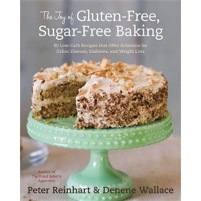 The Joy of Gluten-Free, Sugar-Free Baking - by  Peter Reinhart & Denene Wallace (Hardcover)