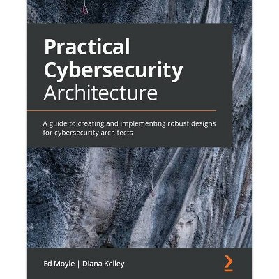 Practical Cybersecurity Architecture - by  Ed Moyle & Diana Kelley (Paperback)