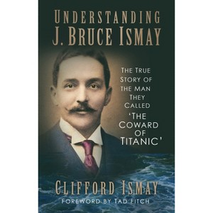 Understanding J. Bruce Ismay - by  Clifford Ismay (Paperback) - 1 of 1