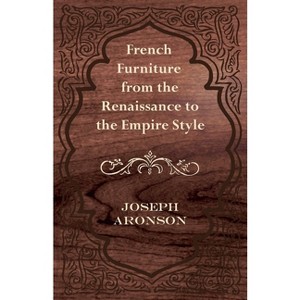 French Furniture from the Renaissance to the Empire Style - by  Joseph Aronson (Paperback) - 1 of 1