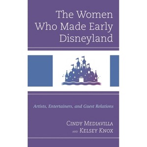 Women Who Made Early Disneyland - (Studies in Disney and Culture) by  Cindy Mediavilla & Kelsey Knox (Hardcover) - 1 of 1