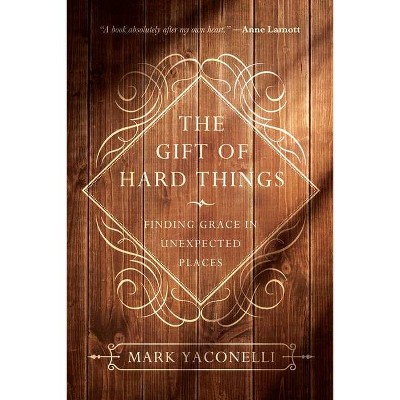 The Gift of Hard Things - by  Mark Yaconelli (Paperback)