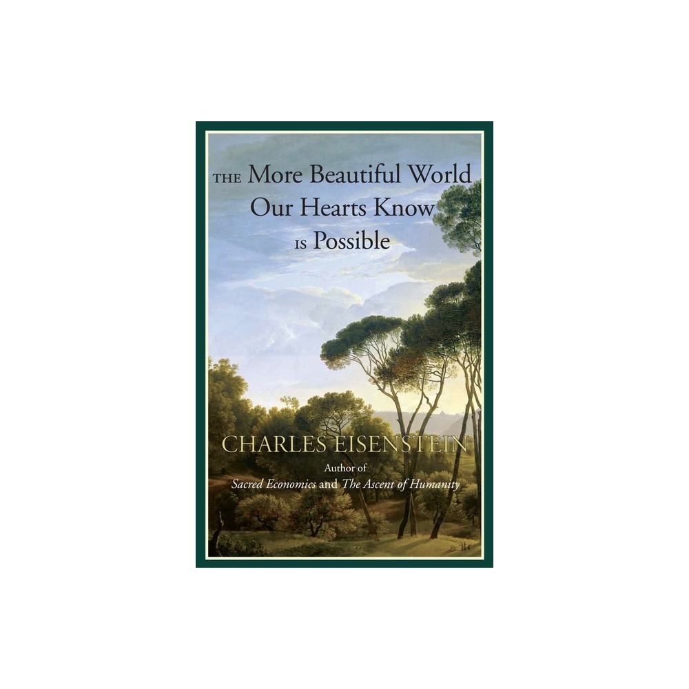 The More Beautiful World Our Hearts Know Is Possible - by Charles Eisenstein (Paperback)