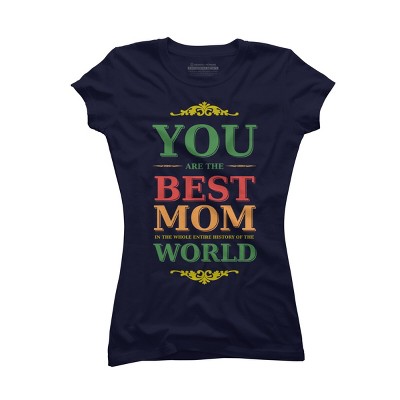 Junior's Design By Humans You Are the Best Mom in the Entire History of World By tmsarts T-Shirt